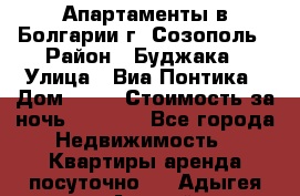 Апартаменты в Болгарии г. Созополь › Район ­ Буджака › Улица ­ Виа Понтика › Дом ­ 12 › Стоимость за ночь ­ 3 000 - Все города Недвижимость » Квартиры аренда посуточно   . Адыгея респ.,Адыгейск г.